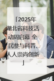 2025年湖北省科技活动周启幕 全民参与科普、人人崇尚创新